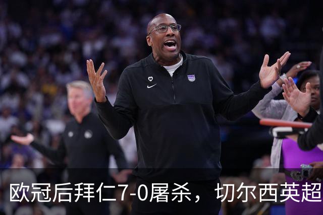 欧冠后拜仁7-0屠杀，切尔西英超崩盘0-3吞败